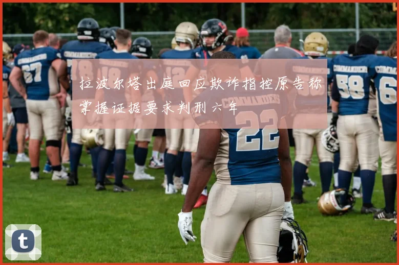 拉波尔塔出庭回应欺诈指控原告称掌握证据要求判刑六年