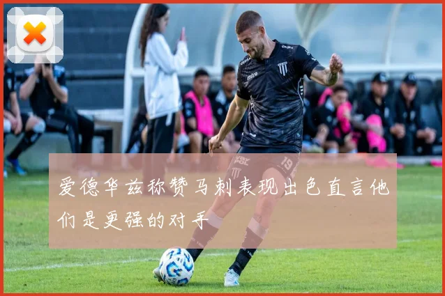 爱德华兹称赞马刺表现出色直言他们是更强的对手
