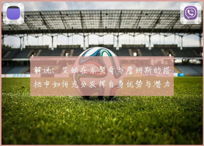 解说：艾顿在东契奇与詹姆斯的搭档中如何充分发挥自身优势与潜力