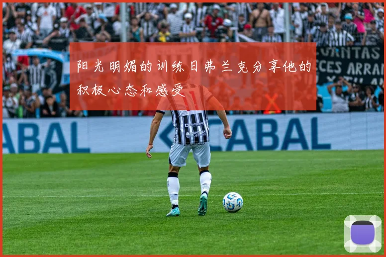 阳光明媚的训练日弗兰克分享他的积极心态和感受