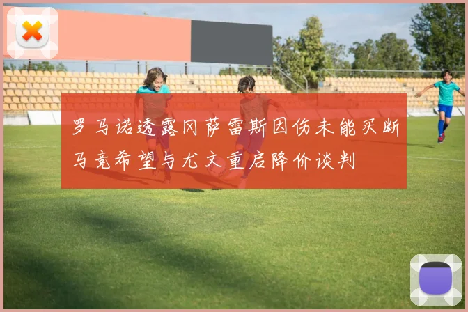 罗马诺透露冈萨雷斯因伤未能买断马竞希望与尤文重启降价谈判