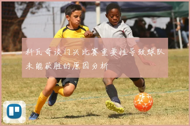 科瓦奇谈门兴比赛重要性导致球队未能获胜的原因分析