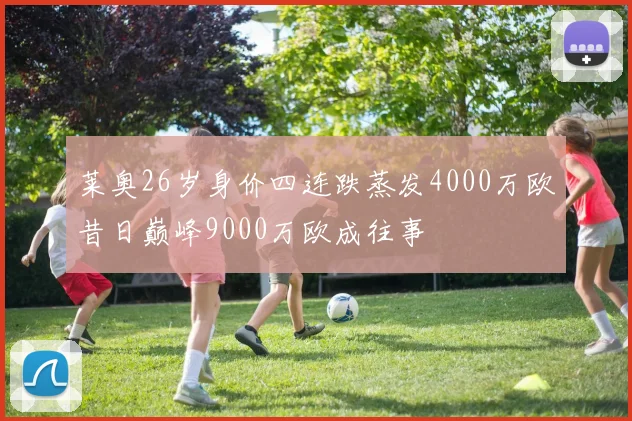 莱奥26岁身价四连跌蒸发4000万欧昔日巅峰9000万欧成往事