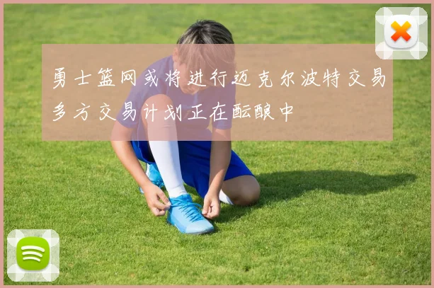 勇士篮网或将进行迈克尔波特交易多方交易计划正在酝酿中