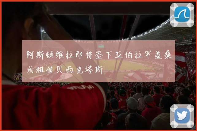 阿斯顿维拉即将签下亚伯拉罕盖桑或租借贝西克塔斯