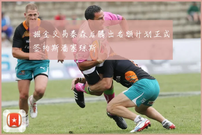 掘金交易泰森后腾出名额计划正式签约斯潘塞琼斯