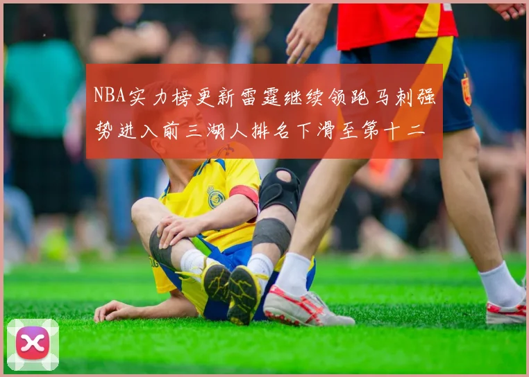 NBA实力榜更新雷霆继续领跑马刺强势进入前三湖人排名下滑至第十二位