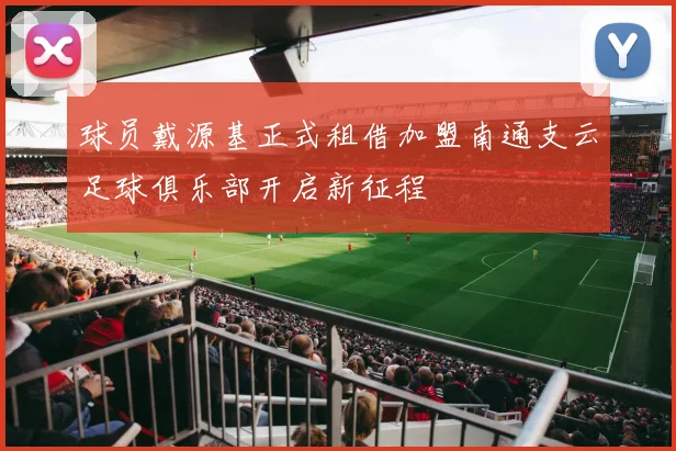 球员戴源基正式租借加盟南通支云足球俱乐部开启新征程
